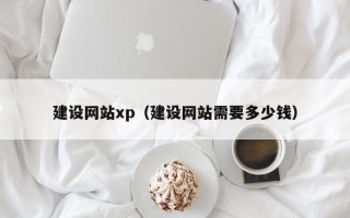 广水建设网站xp（建设网站需要多少钱）