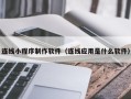 广水连线小程序制作软件（连线应用是什么软件）