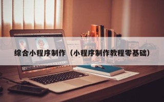 广水综合小程序制作（小程序制作教程零基础）