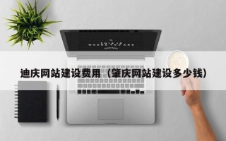 广水迪庆网站建设费用（肇庆网站建设多少钱）