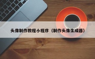 广水头像制作教程小程序（制作头像生成器）