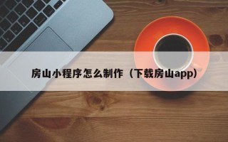 广水房山小程序怎么制作（下载房山app）