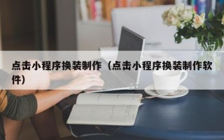 广水点击小程序换装制作（点击小程序换装制作软件）