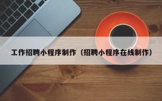 广水工作招聘小程序制作（招聘小程序在线制作）