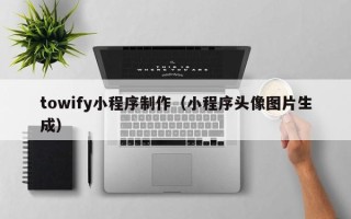 广水towify小程序制作（小程序头像图片生成）