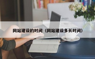 广水网站建设的时间（网站建设多长时间）