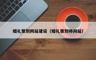广水婚礼策划网站建设（婚礼策划师网站）