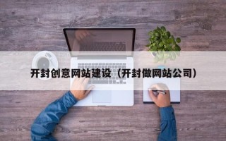 广水开封创意网站建设（开封做网站公司）
